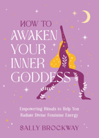How to Awaken Your Inner Goddess: Empowering Rituals and Affirmations to Help You Radiate Divine Feminine Energy 1837997098 Book Cover