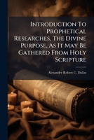 Introduction to Prophetical Researches, the Divine Purpose, as It May Be Gathered from Holy Scripture... 1273301056 Book Cover