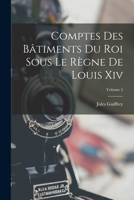 Comptes Des B�timents Du Roi Sous Le R�gne De Louis Xiv; Volume 5 1017374422 Book Cover