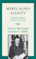 Mabel Agnes Elliott: Pioneering Feminist, Pacifist Sociologist 073912952X Book Cover