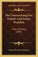 Die Untersuchung Des Erdoles Und Seiner Produkte: Eine Anleitung (1906) 1161132813 Book Cover
