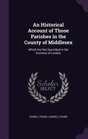 An historical account of those parishes in the county of Middlesex, which are not described in The environs of London.... 114099042X Book Cover