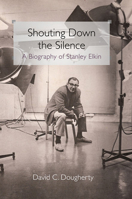 Shouting Down the Silence: A Biography of Stanley Elkin 0252035089 Book Cover