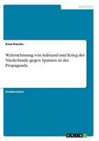 Wahrnehmung von Aufstand und Krieg der Niederlande gegen Spanien in der Propaganda 3638949974 Book Cover