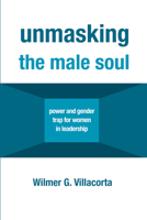 Unmasking the Male Soul: Power and Gender Trap for Women in Leadership 1532652348 Book Cover