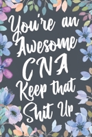 You're An Awesome CNA Keep That Shit Up: Funny Joke Appreciation & Encouragement Gift Idea for Certified Nursing Assistants. Thank You Gag Notebook Journal & Sketch Diary Present. 1674587104 Book Cover