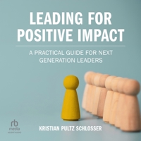 Leading for Positive Impact: A Practical Guide for Next Generation Leaders B0H9P11WMQ Book Cover
