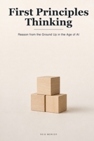 First Principles Thinking: How to Reason from the Ground Up and Think for Yourself When AI Hands You the Answers (Proven Methods) B0H72GGLD1 Book Cover