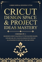 Cricut Design Space & Project Ideas Mastery - 2 Books in 1: Beginner'S Guide To Master A Cutting Machine (Maker, Explore Air, Joy). Coach Playbook ... And Illustrations To Explore To Become Expert B08BVY17XS Book Cover