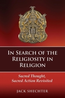 In Search of the Religiosity in Religion: Sacred Thought, Sacred Action Revisited 1098337972 Book Cover