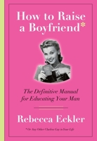 How to Raise a Boyfriend: The Definitive Manual for Educating Your Man 0385670486 Book Cover