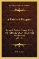 A Painter's Progress: Being a Partial Survey Along the Pathway of Art in America and Europe 1179884159 Book Cover