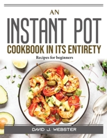An Instant Pot Cookbook in Its Entirety: Recipes for beginners 1915435587 Book Cover
