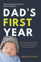 Dad's First Year: What They Don't Tell Men About Newborns: A No-Nonsense Survival Guide to Sleep Deprivation, Diaper Disasters, and Finding Your Role as a New Father B0GHYMSR6D Book Cover
