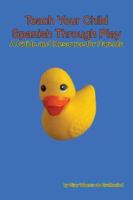 Teach Your Child Spanish Through Play, a Guide and Resource for Parents or Spanish for Kids, Games to Help Children Learn Spanish Language and Culture 097989560X Book Cover