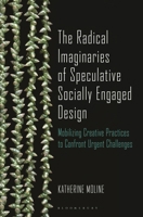 The Radical Imaginaries of Speculative Socially Engaged Design: Mobilizing Creative Practices to Confront Urgent Challenges 1350365572 Book Cover