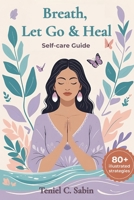 Breathe, Let Go & Heal: 80+ Strategies for self-care: Wellness Guide B0FLWL74GF Book Cover