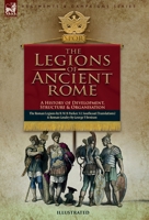 The Legions of Ancient Rome, A History of Development, Structure and Organisation: The Roman Legions and Roman Cavalry 1917666721 Book Cover