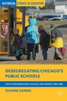 Desegregating Chicago's Public Schools: Policy Implementation, Politics, and Protest, 1965-1985 1137360917 Book Cover