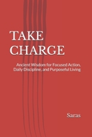 TAKE CHARGE: Ancient Wisdom for Focused Action, Daily Discipline, and Purposeful Living B0GJFNHHZ6 Book Cover