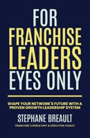 For Franchise Leaders Eyes Only: Shape your network's future with a proven growth leadership system B0F3W6B5P9 Book Cover