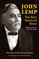 John Lemp: The Beer Baron of Boise: Millionaire Brewer of Frontier Idaho 0989596737 Book Cover