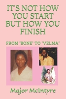 IT'S NOT HOW YOU START BUT HOW YOU FINISH: FROM "BONE" TO "VELMA" B08ZBJQVM8 Book Cover