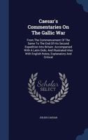Caesar's Commentaries On The Gallic War: From The Commencement Of The Same To The End Of His Second Expedition Into Britain: Accompanied With A Latin ... With English Notes, Explanatory And Critical 101871183X Book Cover