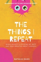 The Things I Repeat: When Anxiety is Kicking My Butt and Deep Breaths Aren't Enough B0C2S7VH7H Book Cover