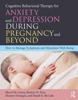 Cognitive Behavioral Therapy for Anxiety and Depression During Pregnancy and Beyond: How to Manage Symptoms and Maximize Well-Being 1138201111 Book Cover