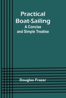 Practical Boat-Sailing: A Concise and Simple Treatise 9361475487 Book Cover