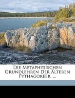 Die Metaphysischen Grundlehren Der Älteren Pythagoreer. ... 1149646357 Book Cover
