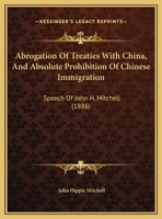 Abrogation Of Treaties With China, And Absolute Prohibition Of Chinese Immigration: Speech Of John H. Mitchell 1169537839 Book Cover