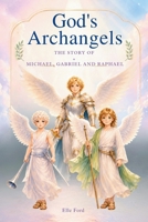 God's Archangels: The Story Michael, Gabriel, and Raphael -A Children’s Book About God’s Powerful Angels B0GWJ3NJ3K Book Cover