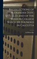 Recollections of Alexander Duff, D.D., LL.D. and of the Mission College Which He Founded in Calcutta 1018900594 Book Cover