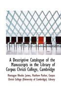 A descriptive catalogue of the manuscripts in the library of Corpus Christi College, Cambridge Volume 2 1117126773 Book Cover