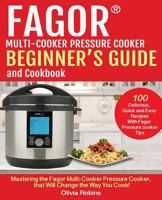 Fagor(tm) Multi-Cooker Pressure Cooker Beginner's Guide and Cookbook: Mastering the Fagor Pressure Cooker That Will Change the Way You Cook! 1717178537 Book Cover