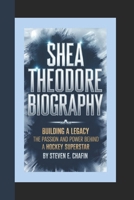 SHEA THEODORE BIOGRAPHY: Building a Legacy, The Passion and Power Behind a Hockey Superstar. B0DQ6ZF38W Book Cover