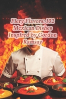 Fiery Flavors: 102 Mexican Dishes Inspired by Gordon Ramsay B0CQ8MV4JZ Book Cover