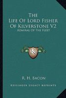 The Life Of Lord Fisher Of Kilverstone V2: Admiral Of The Fleet 1163189448 Book Cover
