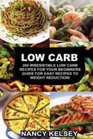 Low Carb: 200 Irresistible Low Carb Recipes For Your Beginners Guide For Easy Recipes To Weight Reduction! 1539880303 Book Cover