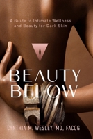 Beauty Below: A Guide to Intimate Wellness and Beauty for Dark Skin 0578995522 Book Cover