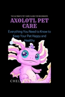 Axolotl Pet Care: Everything You Need to Know to Keep Your Pet Happy and Healthy B0BTPCMNDP Book Cover