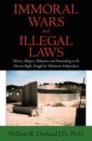 Immoral Wars and Illegal Laws: History, Religion, Militarism and Peacemaking in the Human Rights Struggle for Palestinian Independence 1463530587 Book Cover