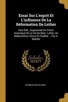 Essai Sur l'Esprit Et l'Influence de la R�formation de Luther: 5me �dit., Augment�e Du Pr�cis Historique de la Vie de Mart. Luther, de Melanchthon, Revue Et Publi�e ... Par A. Maeder 0353757284 Book Cover