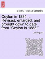 Ceylon in 1884 ... Revised, enlarged, and brought down to date from "Ceylon in 1883.". 1241230633 Book Cover