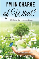 I’m in Charge of What?: Walking in Stewardship 1737080362 Book Cover