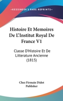 Histoire Et Memoires De L'Institut Royal De France V1: Classe D'Histoire Et De Litterature Ancienne (1815) 1120520053 Book Cover