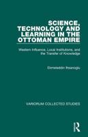 Science, Technology and Learning in the Ottoman Empire: Western Influence, Local Institutions, and the Transfer of Knowledge (Variorum Collected Studies, 773) 0860789241 Book Cover