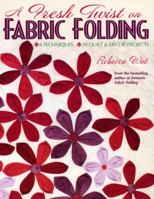 A Fresh Twist on Fabric Folding: 6 Techniques--20 Quilt & Decor Projects 1571203206 Book Cover